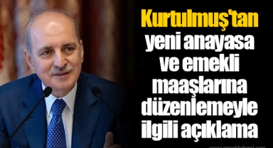 Kurtulmuş'tan yeni anayasa ve emekli maaşlarına düzenlemeyle ilgili açıklama