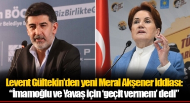 Levent Gültekin’den yeni Meral Akşener iddiası: “İmamoğlu ve Yavaş için ‘geçit vermem’ dedi”