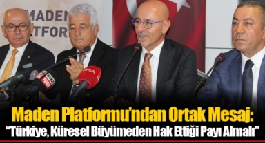 Maden Platformu’ndan Ortak Mesaj: “Türkiye, Küresel Büyümeden Hak Ettiği Payı Almalı”