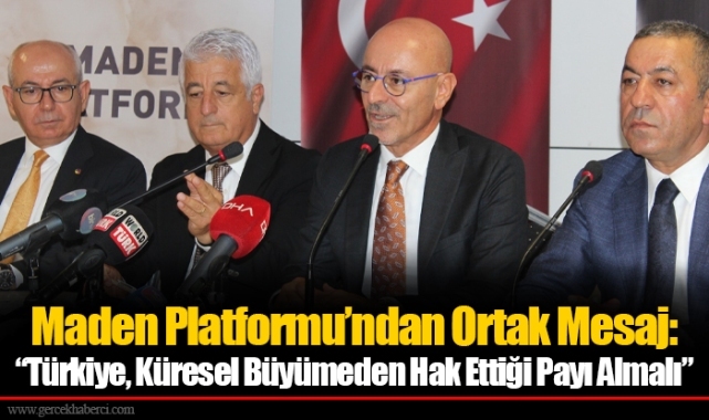 Maden Platformu’ndan Ortak Mesaj: “Türkiye, Küresel Büyümeden Hak Ettiği Payı Almalı”