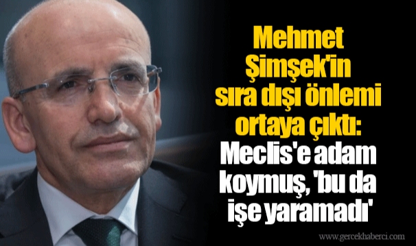 Mehmet Şimşek'in sıra dışı önlemi ortaya çıktı: Meclis'e adam koymuş, 'bu da işe yaramadı'
