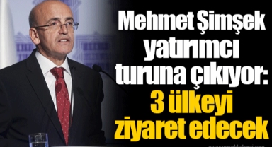 Mehmet Şimşek yatırımcı turuna çıkıyor: 3 ülkeyi ziyaret edecek