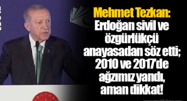 Mehmet Tezkan: Erdoğan sivil ve özgürlükçü anayasadan söz etti; 2010 ve 2017’de ağzımız yandı, aman dikkat!