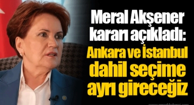 Meral Akşener kararı açıkladı: Ankara ve İstanbul dahil seçime ayrı gireceğiz