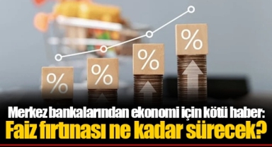 Merkez bankalarından ekonomi için kötü haber: Faiz fırtınası ne kadar sürecek?