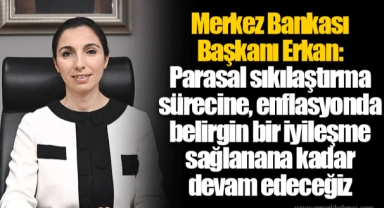 Merkez Bankası Başkanı Erkan: Parasal sıkılaştırma sürecine, enflasyonda belirgin bir iyileşme sağlanana kadar devam edeceğiz