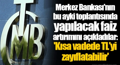Merkez Bankası'nın bu ayki toplantısında yapılacak faiz artırımını açıkladılar: 'Kısa vadede TL'yi zayıflatabilir'