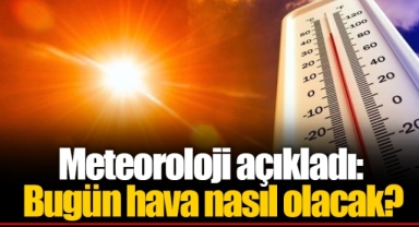 Meteoroloji açıkladı: Bugün hava nasıl olacak?