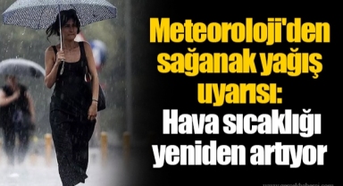 Meteoroloji'den sağanak yağış uyarısı: Hava sıcaklığı yeniden artıyor