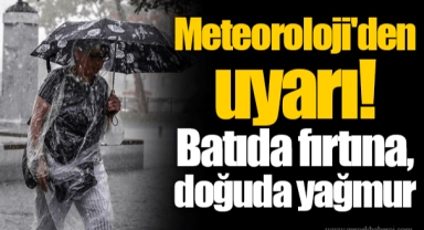 Meteoroloji'den uyarı! Batıda fırtına, doğuda yağmur