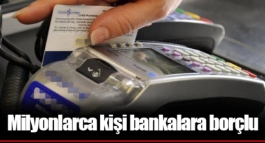 Milyonlarca kişi bankalara borçlu