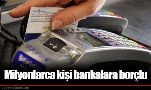 Milyonlarca kişi bankalara borçlu