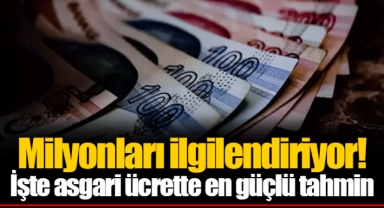 Milyonları ilgilendiriyor! İşte asgari ücrette en güçlü tahmin