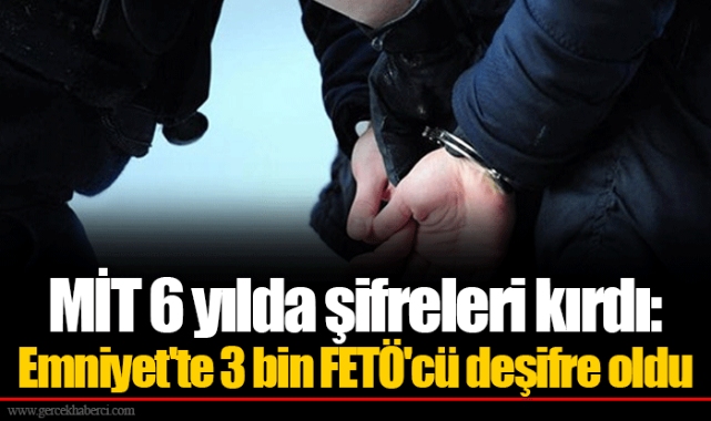 MİT 6 yılda şifreleri kırdı: Emniyet'te 3 bin FETÖ'cü deşifre oldu