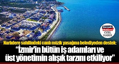 Narlıdere sahilindeki canlı müzik yasağına belediyeden destek: '﻿İzmir'in bütün iş adamları ve üst yönetimin alışık tarzını etkiliyor'