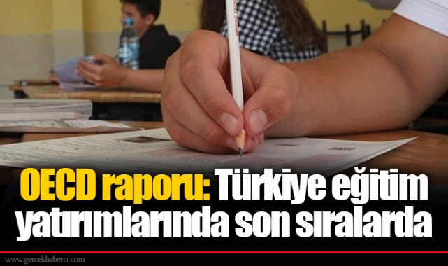 OECD raporu: Türkiye eğitim yatırımlarında son sıralarda