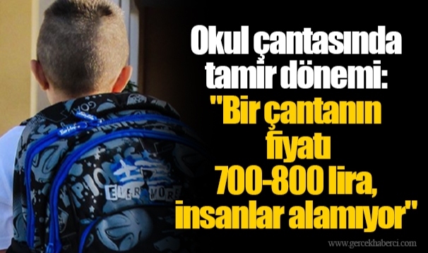 Okul çantasında tamir dönemi: "Bir çantanın fiyatı 700-800 lira, insanlar alamıyor"