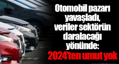 Otomobil pazarı yavaşladı, veriler sektörün daralacağı yönünde: 2024'ten umut yok