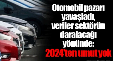 Otomobil pazarı yavaşladı, veriler sektörün daralacağı yönünde: 2024'ten umut yok