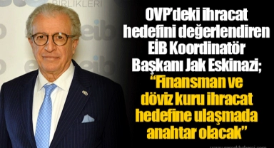 OVP’deki ihracat hedefini değerlendiren EİB Koordinatör Başkanı Jak Eskinazi; “Finansman ve döviz kuru ihracat hedefine ulaşmada anahtar olacak”