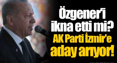 Özgener'i ikna etti mi?  AK Parti İzmir'e aday arıyor!