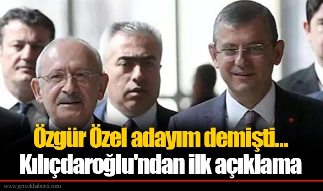 Özgür Özel adayım demişti... Kılıçdaroğlu'ndan ilk açıklama