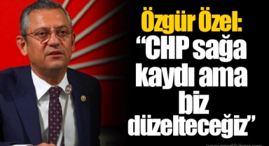 Özgür Özel: “CHP sağa kaydı ama biz düzelteceğiz”