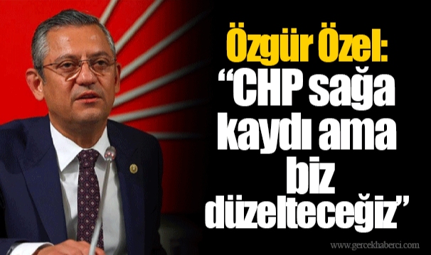 Özgür Özel: “CHP sağa kaydı ama biz düzelteceğiz”