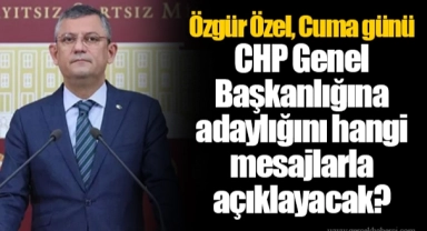 Özgür Özel, Cuma günü CHP Genel Başkanlığına adaylığını hangi mesajlarla açıklayacak?