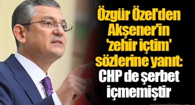 Özgür Özel'den Akşener'in 'zehir içtim' sözlerine yanıt: CHP de şerbet içmemiştir