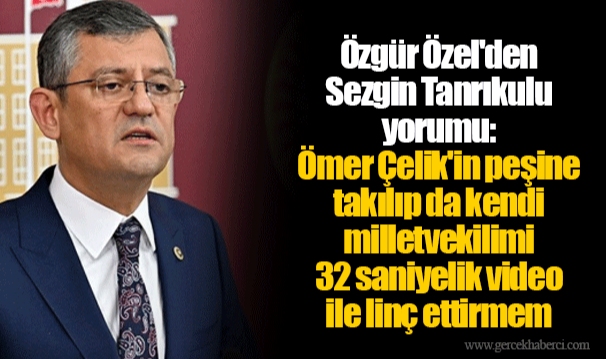 Özgür Özel'den Sezgin Tanrıkulu yorumu: Ömer Çelik'in peşine takılıp da kendi milletvekilimi 32 saniyelik video ile linç ettirmem