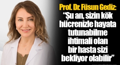 Prof. Dr. Füsun Gediz: “Şu an, sizin kök hücrenizle hayata tutunabilme ihtimali olan bir hasta sizi bekliyor olabilir”