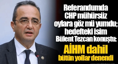 Referandumda CHP mühürsüz oylara göz mü yumdu; hedefteki isim Bülent Tezcan konuştu: AİHM dahil bütün yollar denendi