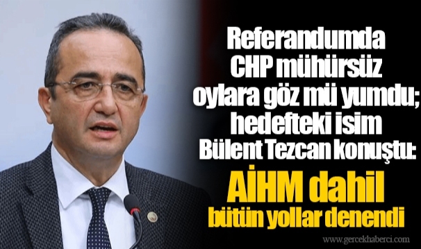 Referandumda CHP mühürsüz oylara göz mü yumdu; hedefteki isim Bülent Tezcan konuştu: AİHM dahil bütün yollar denendi