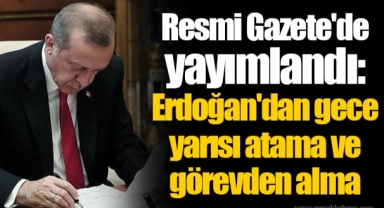 Resmi Gazete'de yayımlandı: Erdoğan'dan gece yarısı atama ve görevden alma