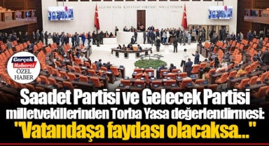 Saadet Partisi ve Gelecek Partisi milletvekillerinden Torba Yasa değerlendirmesi: "Vatandaşa faydası olacaksa…"
