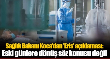 Sağlık Bakanı Koca'dan 'Eris' açıklaması: Eski günlere dönüş söz konusu değil