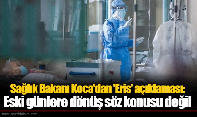 Sağlık Bakanı Koca'dan 'Eris' açıklaması: Eski günlere dönüş söz konusu değil