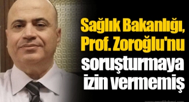 Sağlık Bakanlığı, Prof. Zoroğlu'nu soruşturmaya izin vermemiş