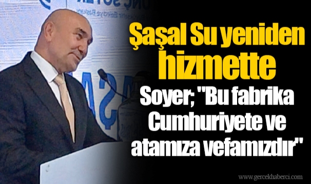 Şaşal Su yeniden hizmette Soyer; "Bu fabrika Cumhuriyete ve atamıza vefamızdır"