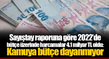 Sayıştay raporuna göre 2022’de bütçe üzerinde harcamalar 4.1 milyar TL oldu: Kamuya bütçe dayanmıyor