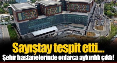Sayıştay tespit etti… Şehir hastanelerinde onlarca aykırılık çıktı!