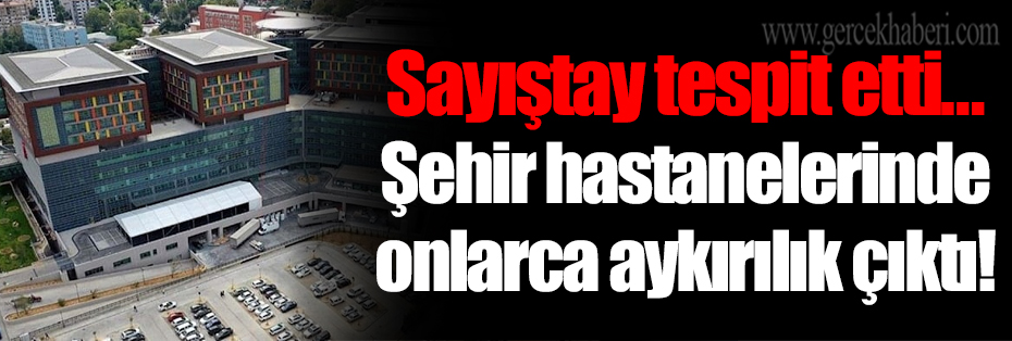 Sayıştay tespit etti… Şehir hastanelerinde onlarca aykırılık çıktı!