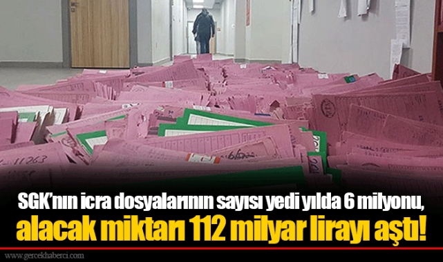 SGK’nın icra dosyalarının sayısı yedi yılda 6 milyonu, alacak miktarı 112 milyar lirayı aştı!