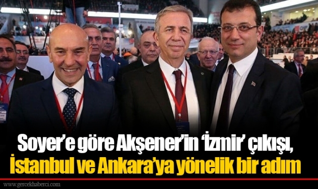 Soyer’e göre Akşener’in ‘İzmir’ çıkışı, İstanbul ve Ankara’ya yönelik bir adım
