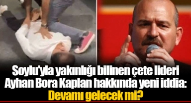 Soylu'yla yakınlığı bilinen çete lideri Ayhan Bora Kaplan hakkında yeni iddia: Devamı gelecek mi?