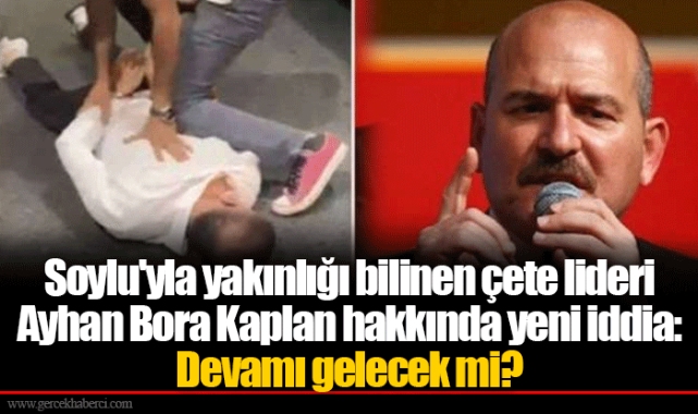 Soylu'yla yakınlığı bilinen çete lideri Ayhan Bora Kaplan hakkında yeni iddia: Devamı gelecek mi?