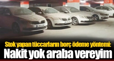 Stok yapan tüccarların borç ödeme yöntemi: Nakit yok araba vereyim