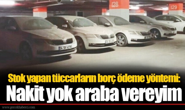 Stok yapan tüccarların borç ödeme yöntemi: Nakit yok araba vereyim