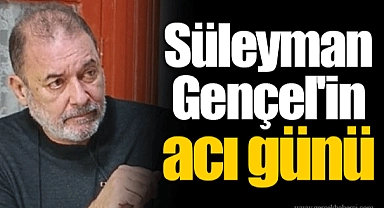 Süleyman Gençel'in acı günü